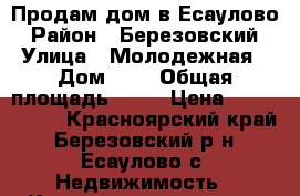 Продам дом в Есаулово › Район ­ Березовский › Улица ­ Молодежная › Дом ­ 1 › Общая площадь ­ 66 › Цена ­ 2 800 000 - Красноярский край, Березовский р-н, Есаулово с. Недвижимость » Квартиры продажа   